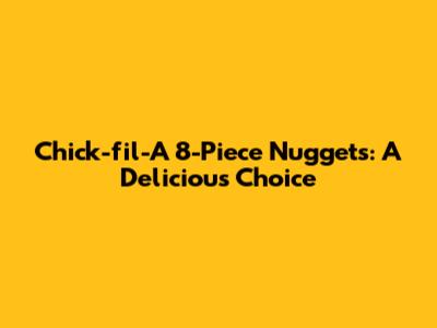 Chick-fil-A 8-Piece Nuggets: A Delicious Choice
