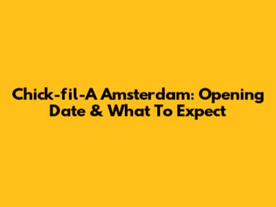Chick-fil-A Amsterdam: Opening Date & What To Expect