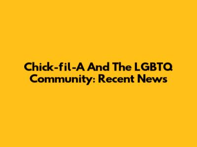 Chick-fil-A And The LGBTQ Community: Recent News