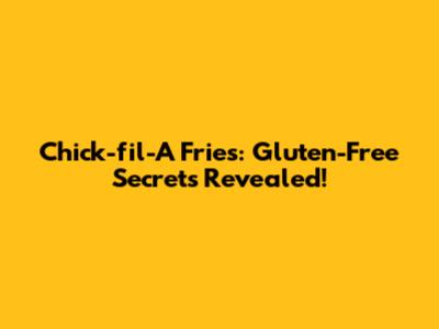 Chick-fil-A Fries: Gluten-Free Secrets Revealed!