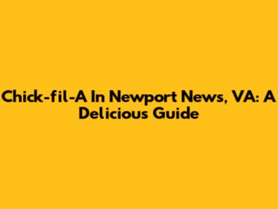 Chick-fil-A In Newport News, VA: A Delicious Guide
