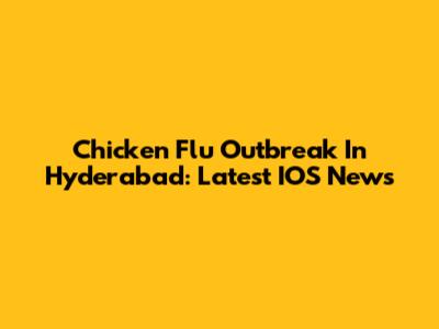 Chicken Flu Outbreak In Hyderabad: Latest IOS News