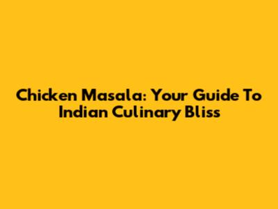 Chicken Masala: Your Guide To Indian Culinary Bliss