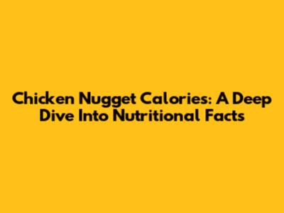 Chicken Nugget Calories: A Deep Dive Into Nutritional Facts
