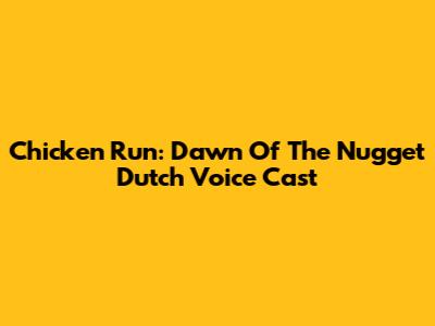 Chicken Run: Dawn Of The Nugget Dutch Voice Cast
