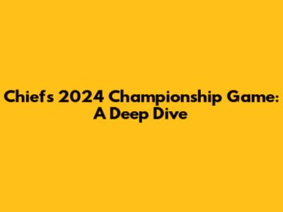 Chiefs' 2024 Championship Game: A Deep Dive