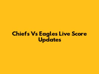 Chiefs Vs Eagles Live Score Updates