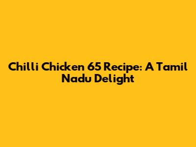Chilli Chicken 65 Recipe: A Tamil Nadu Delight