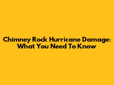Chimney Rock Hurricane Damage: What You Need To Know