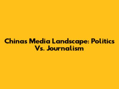China's Media Landscape: Politics Vs. Journalism