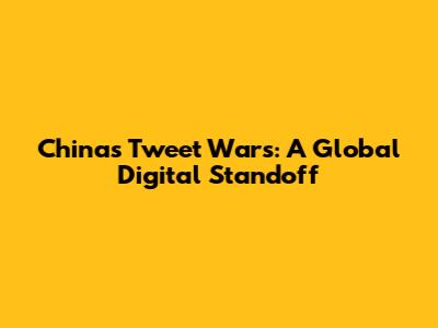 China's Tweet Wars: A Global Digital Standoff
