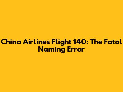 China Airlines Flight 140: The Fatal Naming Error