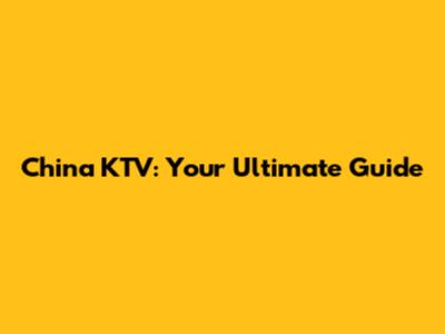 China KTV: Your Ultimate Guide