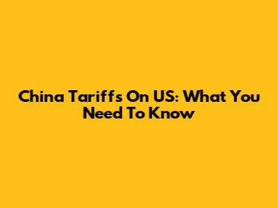 China Tariffs On US: What You Need To Know