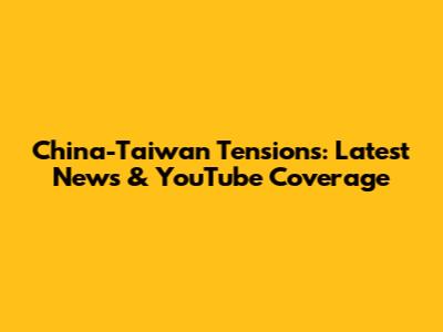 China-Taiwan Tensions: Latest News & YouTube Coverage