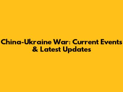 China-Ukraine War: Current Events & Latest Updates