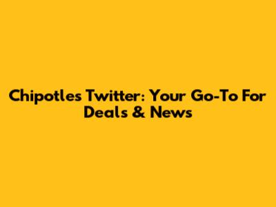 Chipotle's Twitter: Your Go-To For Deals & News