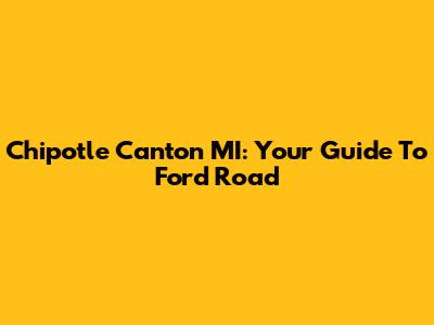 Chipotle Canton MI: Your Guide To Ford Road