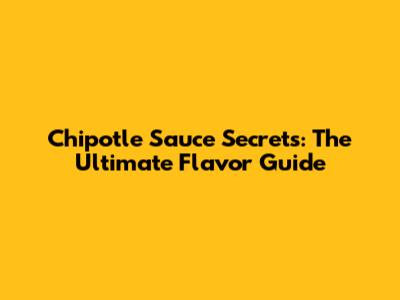 Chipotle Sauce Secrets: The Ultimate Flavor Guide