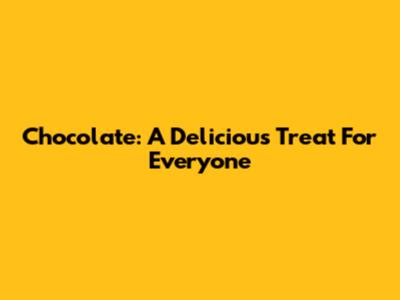 Chocolate: A Delicious Treat For Everyone