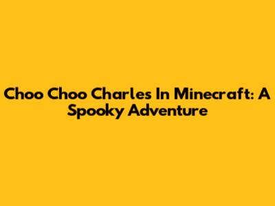 Choo Choo Charles In Minecraft: A Spooky Adventure