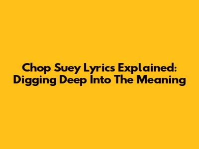 Chop Suey Lyrics Explained: Digging Deep Into The Meaning