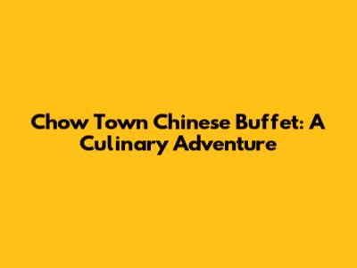 Chow Town Chinese Buffet: A Culinary Adventure