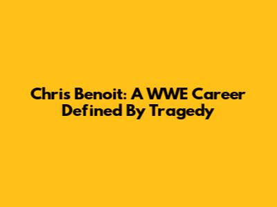 Chris Benoit: A WWE Career Defined By Tragedy