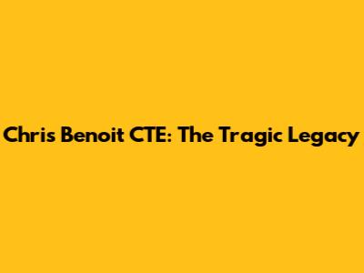 Chris Benoit CTE: The Tragic Legacy