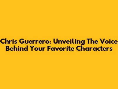 Chris Guerrero: Unveiling The Voice Behind Your Favorite Characters