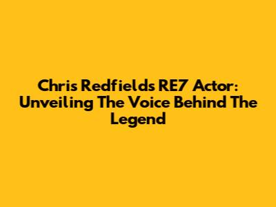 Chris Redfield's RE7 Actor: Unveiling The Voice Behind The Legend
