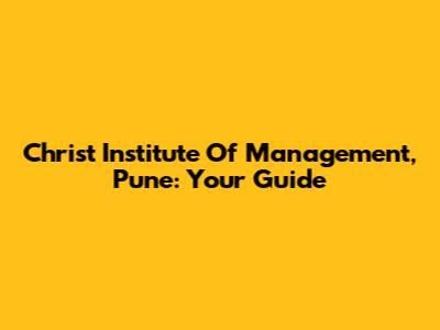 Christ Institute Of Management, Pune: Your Guide