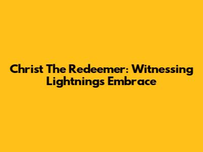 Christ The Redeemer: Witnessing Lightning's Embrace