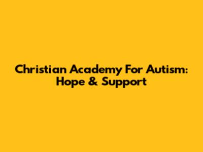 Christian Academy For Autism: Hope & Support