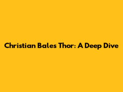 Christian Bale's Thor: A Deep Dive