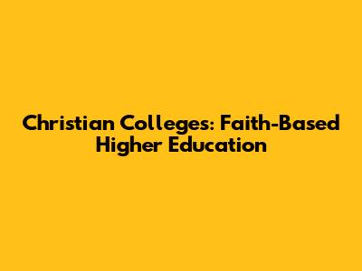 Christian Colleges: Faith-Based Higher Education