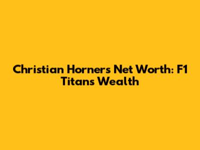 Christian Horner's Net Worth: F1 Titan's Wealth