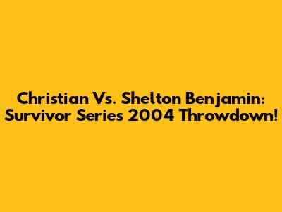 Christian Vs. Shelton Benjamin: Survivor Series 2004 Throwdown!
