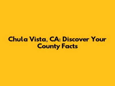 Chula Vista, CA: Discover Your County Facts