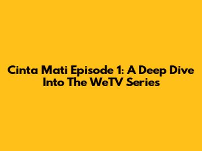 Cinta Mati Episode 1: A Deep Dive Into The WeTV Series