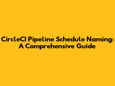 CircleCI Pipeline Schedule Naming: A Comprehensive Guide