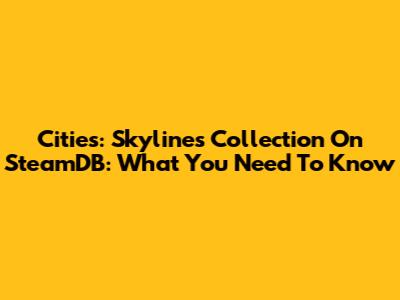 Cities: Skylines Collection On SteamDB: What You Need To Know