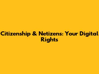 Citizenship & Netizens: Your Digital Rights