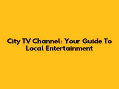 City TV Channel: Your Guide To Local Entertainment