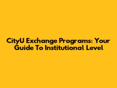 CityU Exchange Programs: Your Guide To Institutional Level