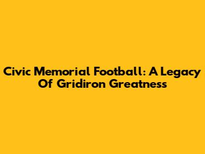 Civic Memorial Football: A Legacy Of Gridiron Greatness
