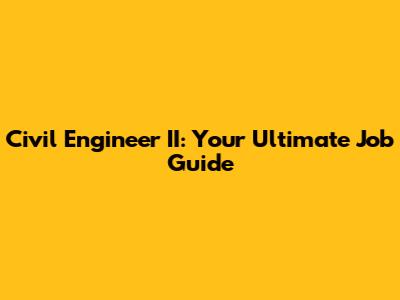 Civil Engineer II: Your Ultimate Job Guide