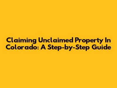 Claiming Unclaimed Property In Colorado: A Step-by-Step Guide