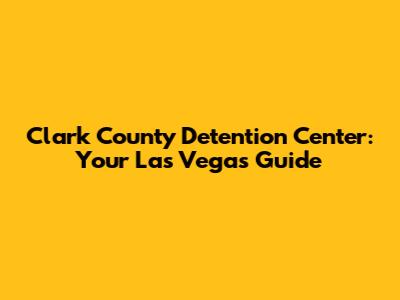 Clark County Detention Center: Your Las Vegas Guide
