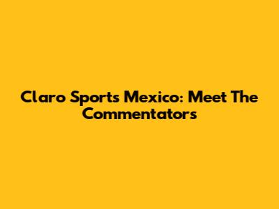 Claro Sports Mexico: Meet The Commentators